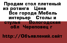 Продам стол плетеный из ротанга › Цена ­ 34 300 - Все города Мебель, интерьер » Столы и стулья   . Вологодская обл.,Череповец г.